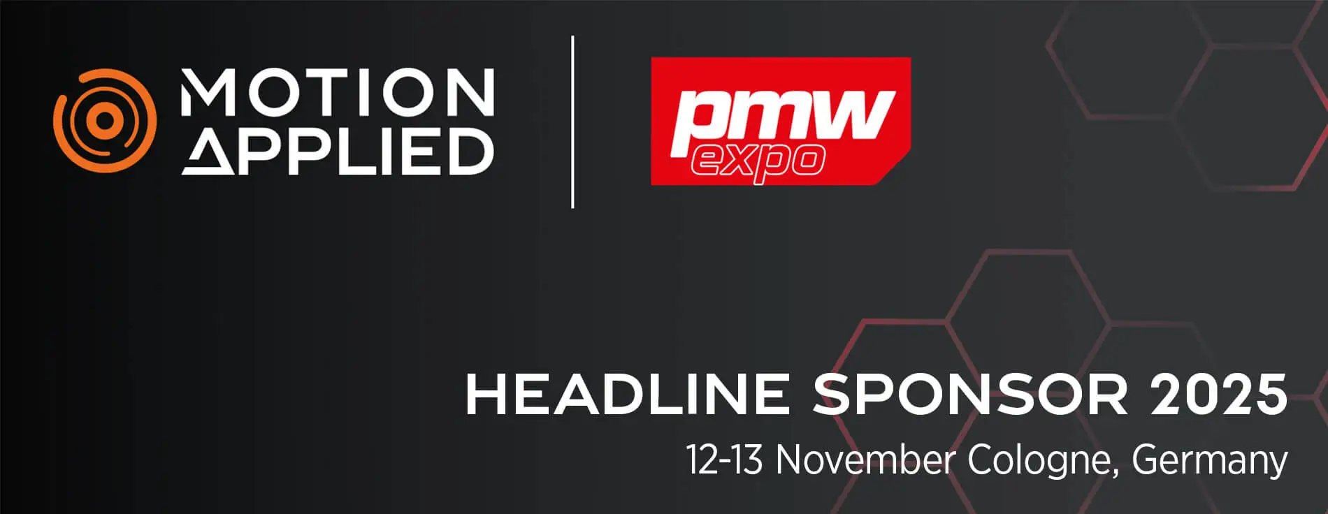 Two logos on a dark background separated by a thin vertical line: “Motion Applied” in white with an orange circular icon on the left and “pmw expo” in bold white and red on the right. Below, large white text reads “HEADLINE SPONSOR 2025” with smaller text underneath stating “12–13 November Cologne, Germany.” Hexagonal outlines are faintly visible in the background.